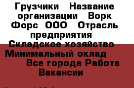 Грузчики › Название организации ­ Ворк Форс, ООО › Отрасль предприятия ­ Складское хозяйство › Минимальный оклад ­ 28 600 - Все города Работа » Вакансии   